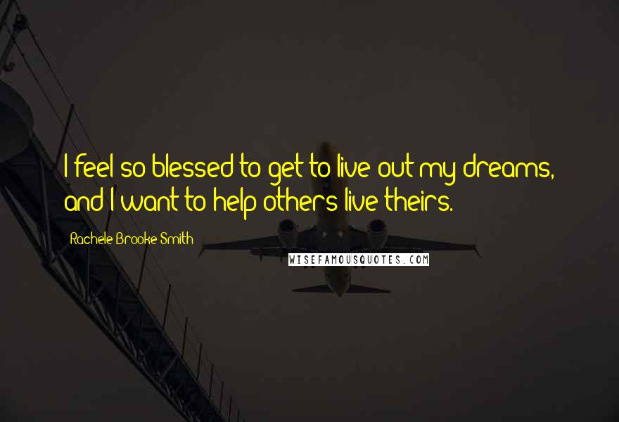 Rachele Brooke Smith Quotes: I feel so blessed to get to live out my dreams, and I want to help others live theirs.