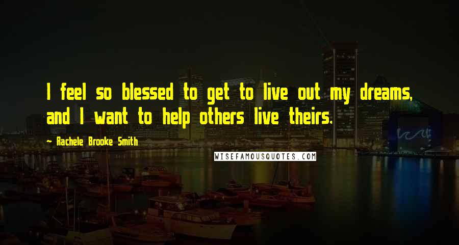 Rachele Brooke Smith Quotes: I feel so blessed to get to live out my dreams, and I want to help others live theirs.