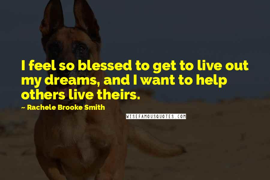 Rachele Brooke Smith Quotes: I feel so blessed to get to live out my dreams, and I want to help others live theirs.