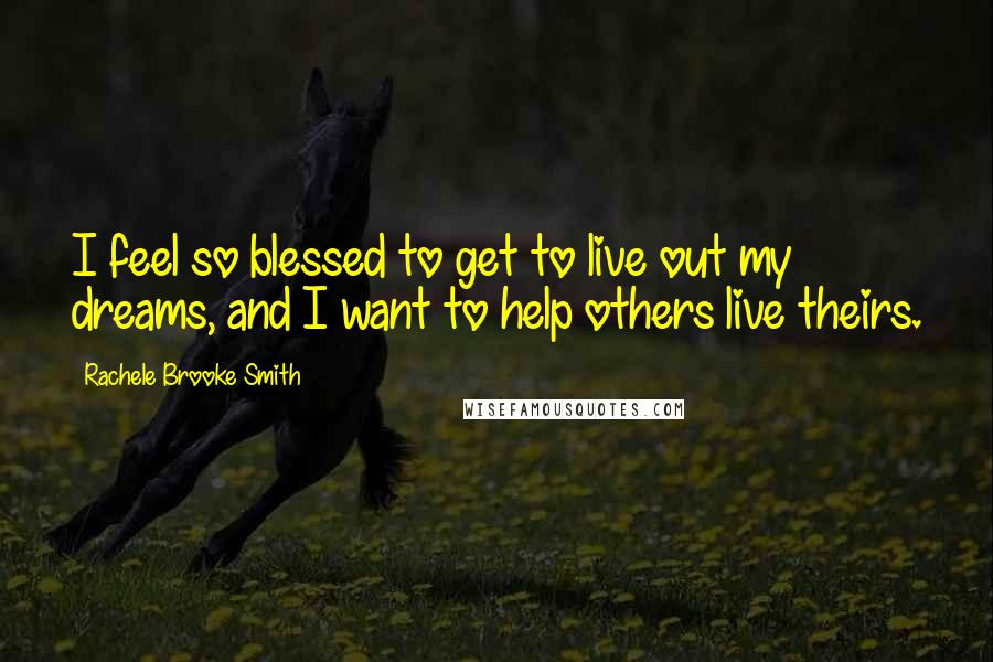 Rachele Brooke Smith Quotes: I feel so blessed to get to live out my dreams, and I want to help others live theirs.