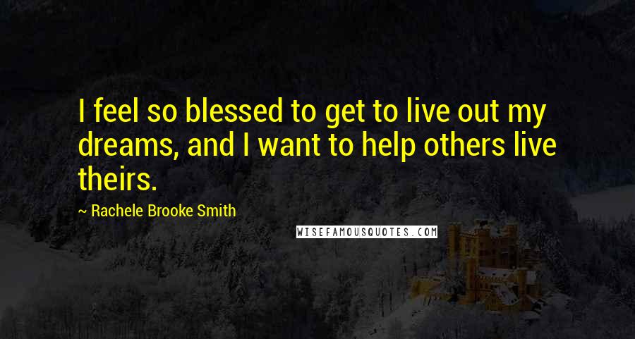 Rachele Brooke Smith Quotes: I feel so blessed to get to live out my dreams, and I want to help others live theirs.