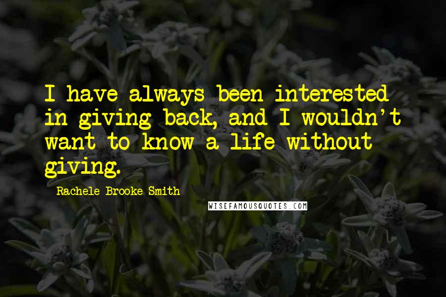 Rachele Brooke Smith Quotes: I have always been interested in giving back, and I wouldn't want to know a life without giving.