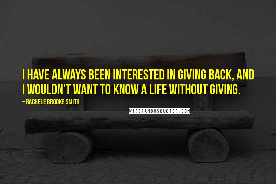 Rachele Brooke Smith Quotes: I have always been interested in giving back, and I wouldn't want to know a life without giving.