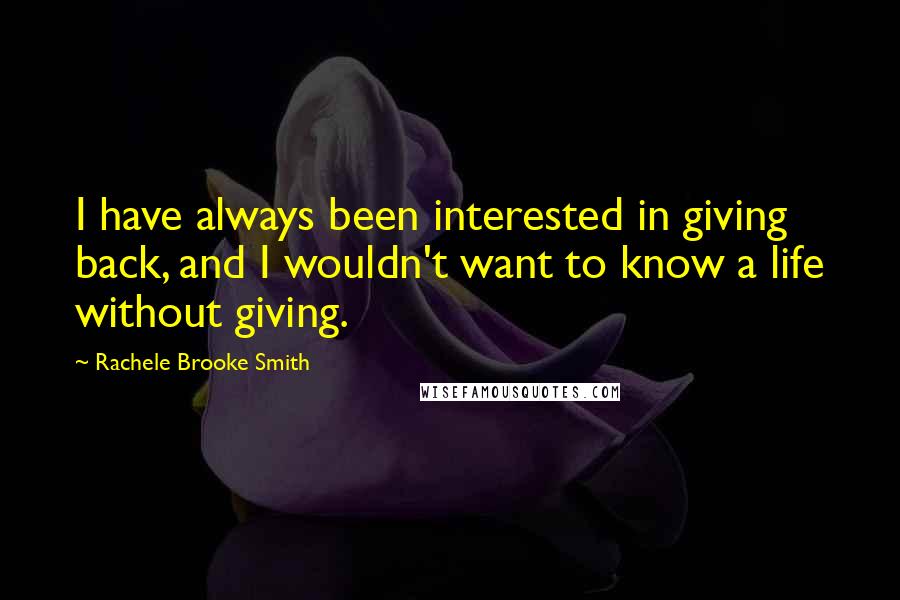 Rachele Brooke Smith Quotes: I have always been interested in giving back, and I wouldn't want to know a life without giving.