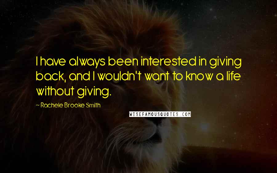 Rachele Brooke Smith Quotes: I have always been interested in giving back, and I wouldn't want to know a life without giving.