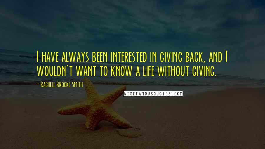 Rachele Brooke Smith Quotes: I have always been interested in giving back, and I wouldn't want to know a life without giving.