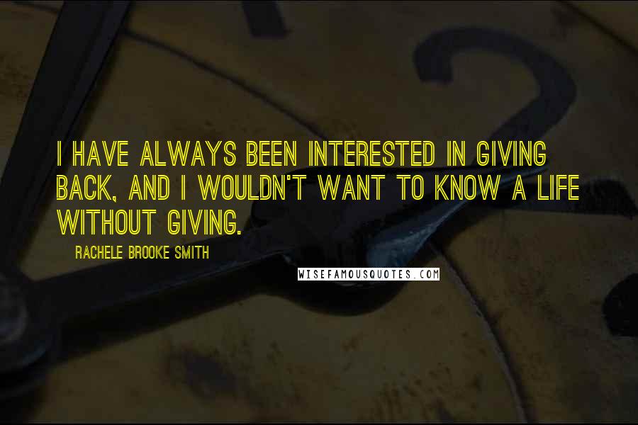 Rachele Brooke Smith Quotes: I have always been interested in giving back, and I wouldn't want to know a life without giving.