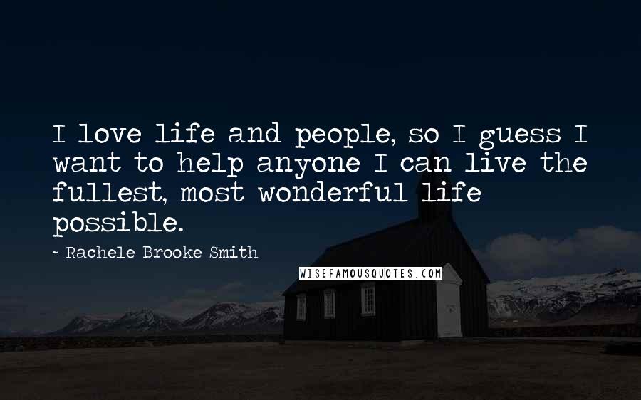 Rachele Brooke Smith Quotes: I love life and people, so I guess I want to help anyone I can live the fullest, most wonderful life possible.