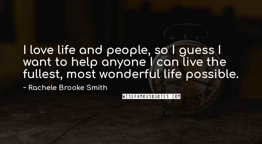 Rachele Brooke Smith Quotes: I love life and people, so I guess I want to help anyone I can live the fullest, most wonderful life possible.