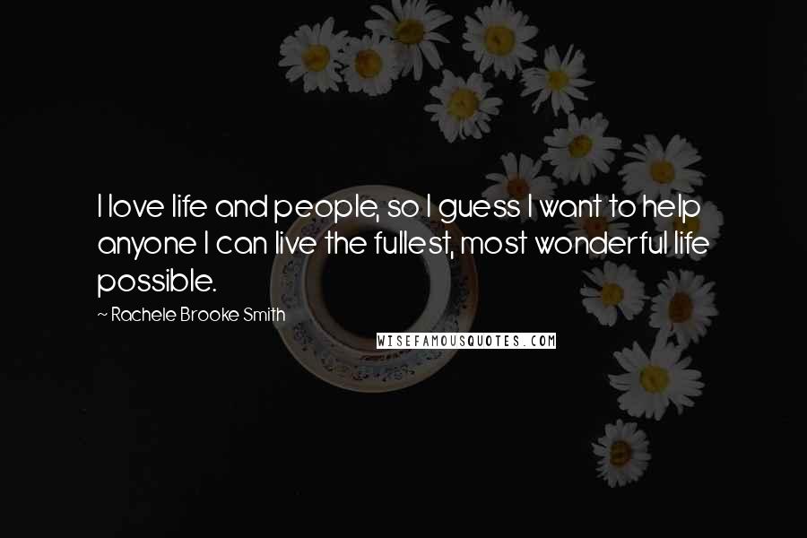 Rachele Brooke Smith Quotes: I love life and people, so I guess I want to help anyone I can live the fullest, most wonderful life possible.