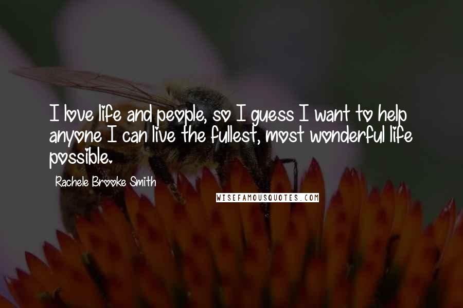 Rachele Brooke Smith Quotes: I love life and people, so I guess I want to help anyone I can live the fullest, most wonderful life possible.