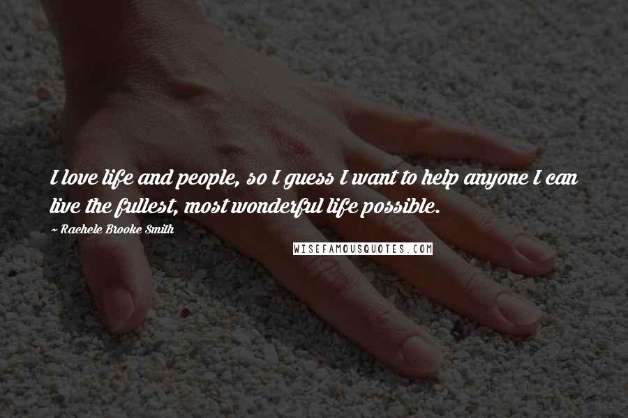 Rachele Brooke Smith Quotes: I love life and people, so I guess I want to help anyone I can live the fullest, most wonderful life possible.