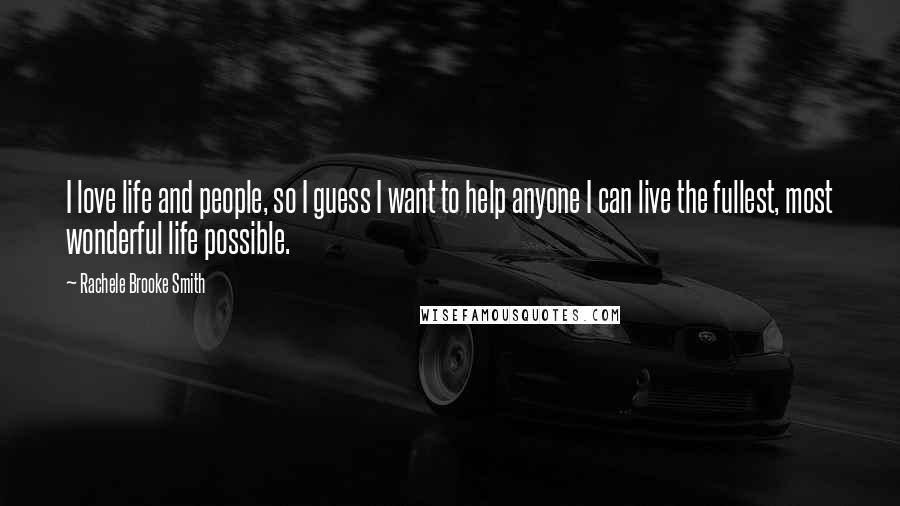 Rachele Brooke Smith Quotes: I love life and people, so I guess I want to help anyone I can live the fullest, most wonderful life possible.