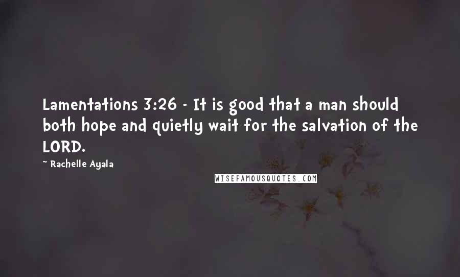 Rachelle Ayala Quotes: Lamentations 3:26 - It is good that a man should both hope and quietly wait for the salvation of the LORD.