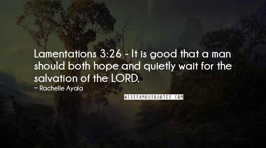 Rachelle Ayala Quotes: Lamentations 3:26 - It is good that a man should both hope and quietly wait for the salvation of the LORD.