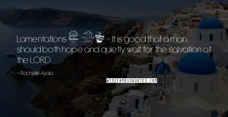 Rachelle Ayala Quotes: Lamentations 3:26 - It is good that a man should both hope and quietly wait for the salvation of the LORD.