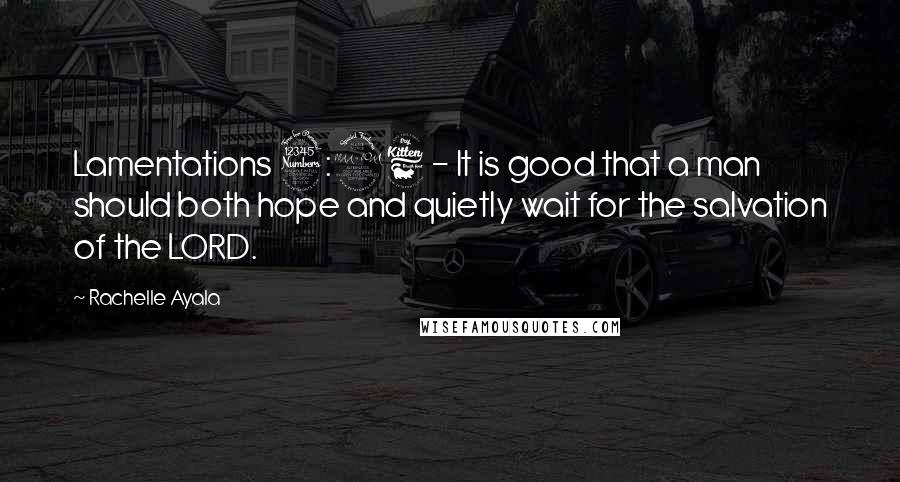 Rachelle Ayala Quotes: Lamentations 3:26 - It is good that a man should both hope and quietly wait for the salvation of the LORD.