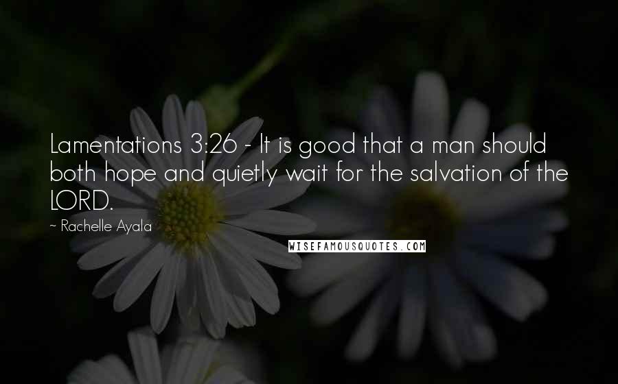 Rachelle Ayala Quotes: Lamentations 3:26 - It is good that a man should both hope and quietly wait for the salvation of the LORD.