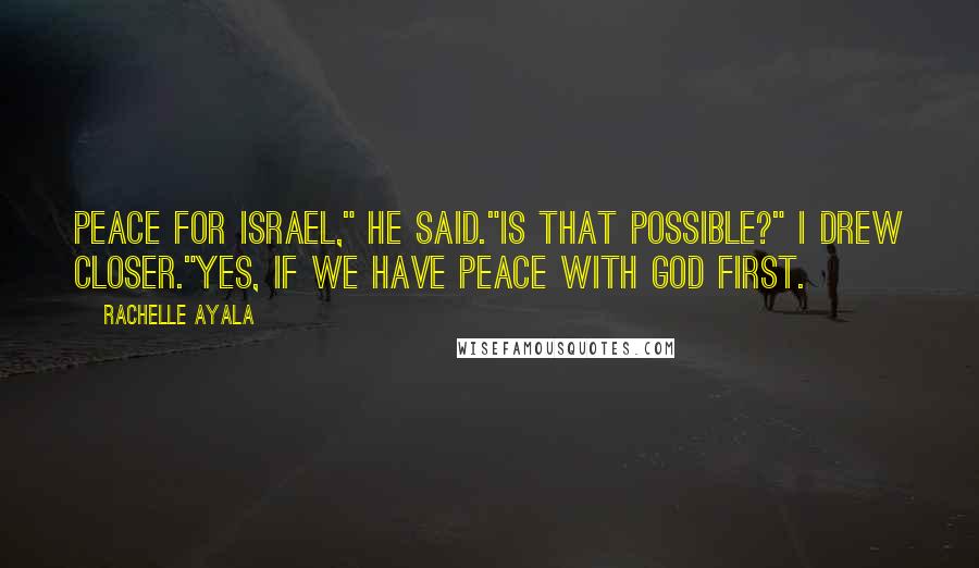 Rachelle Ayala Quotes: Peace for Israel," he said."Is that possible?" I drew closer."Yes, if we have peace with God first.