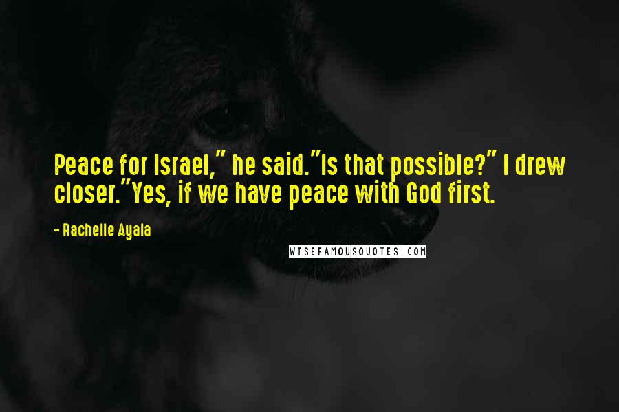 Rachelle Ayala Quotes: Peace for Israel," he said."Is that possible?" I drew closer."Yes, if we have peace with God first.