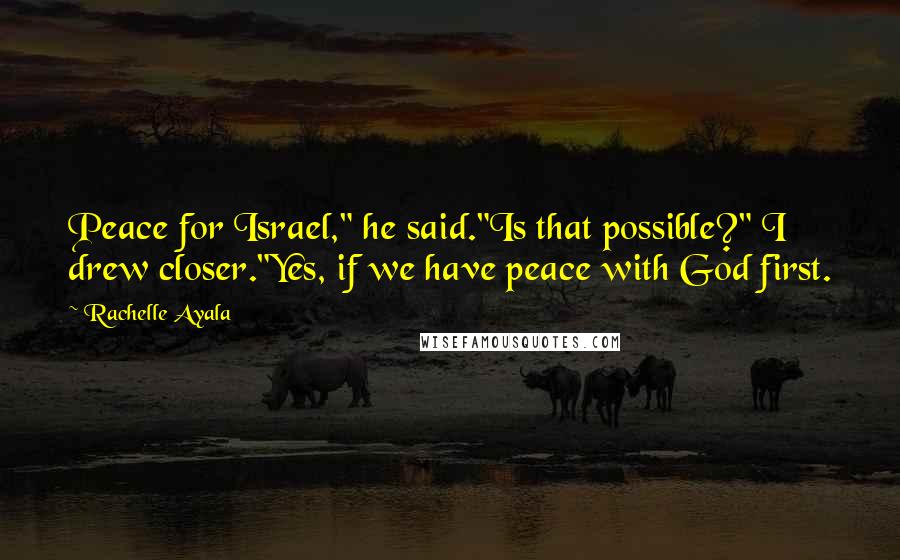 Rachelle Ayala Quotes: Peace for Israel," he said."Is that possible?" I drew closer."Yes, if we have peace with God first.