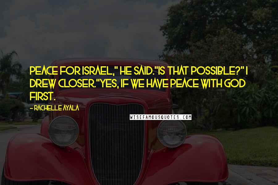 Rachelle Ayala Quotes: Peace for Israel," he said."Is that possible?" I drew closer."Yes, if we have peace with God first.