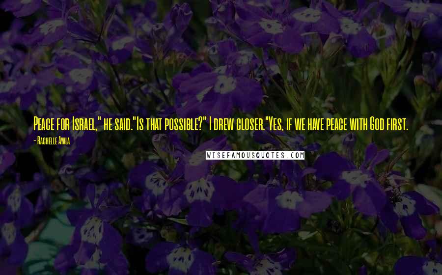 Rachelle Ayala Quotes: Peace for Israel," he said."Is that possible?" I drew closer."Yes, if we have peace with God first.