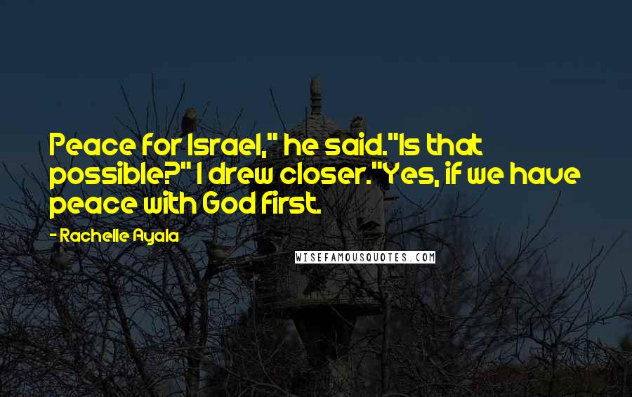 Rachelle Ayala Quotes: Peace for Israel," he said."Is that possible?" I drew closer."Yes, if we have peace with God first.
