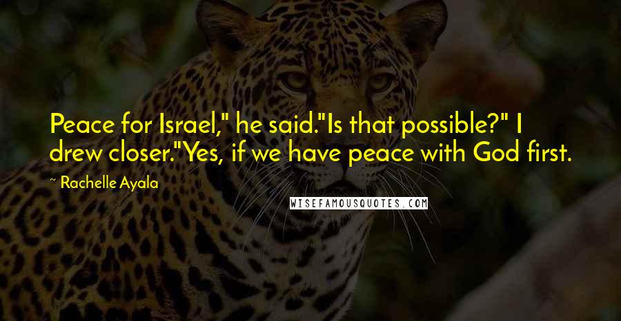 Rachelle Ayala Quotes: Peace for Israel," he said."Is that possible?" I drew closer."Yes, if we have peace with God first.