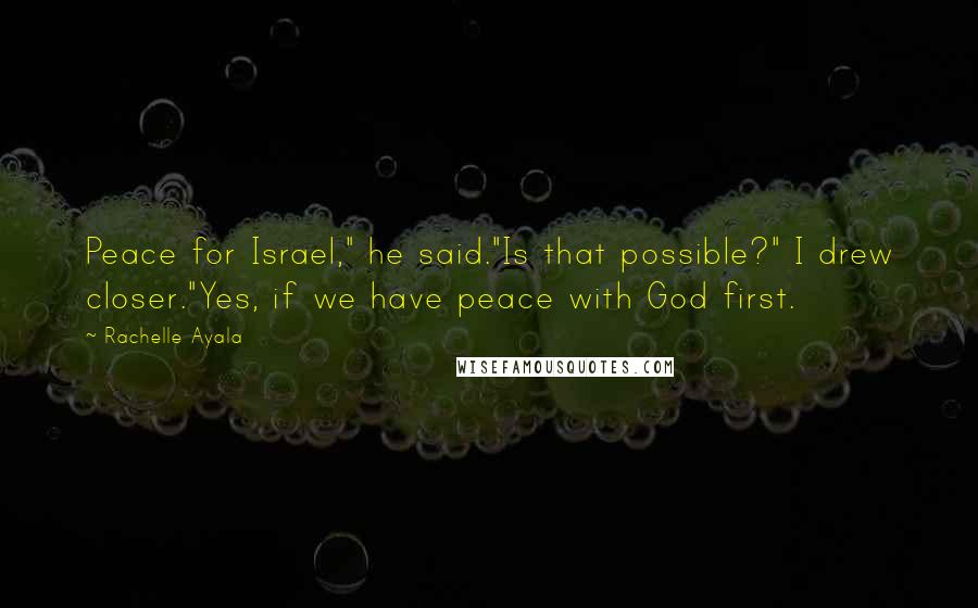 Rachelle Ayala Quotes: Peace for Israel," he said."Is that possible?" I drew closer."Yes, if we have peace with God first.