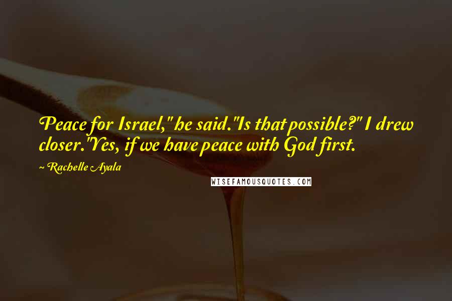 Rachelle Ayala Quotes: Peace for Israel," he said."Is that possible?" I drew closer."Yes, if we have peace with God first.