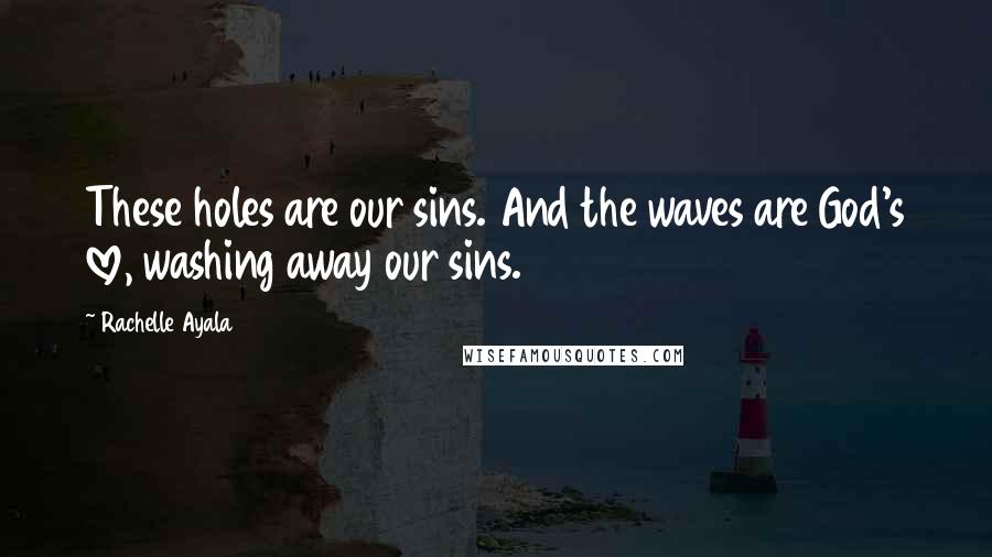 Rachelle Ayala Quotes: These holes are our sins. And the waves are God's love, washing away our sins.