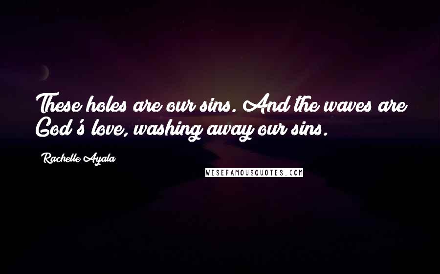 Rachelle Ayala Quotes: These holes are our sins. And the waves are God's love, washing away our sins.