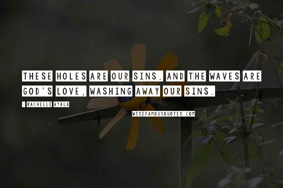 Rachelle Ayala Quotes: These holes are our sins. And the waves are God's love, washing away our sins.