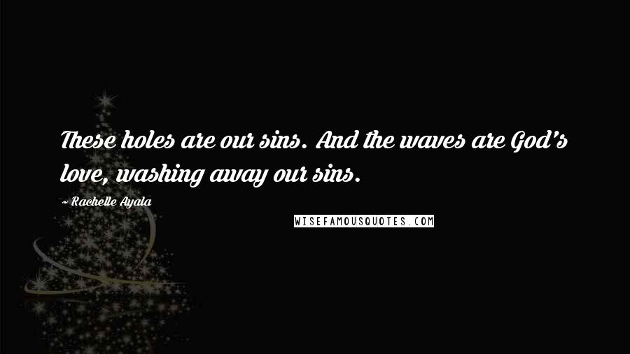 Rachelle Ayala Quotes: These holes are our sins. And the waves are God's love, washing away our sins.