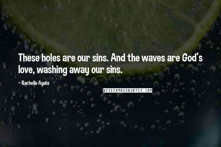 Rachelle Ayala Quotes: These holes are our sins. And the waves are God's love, washing away our sins.