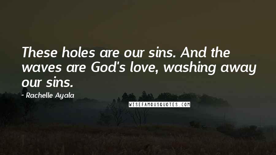 Rachelle Ayala Quotes: These holes are our sins. And the waves are God's love, washing away our sins.