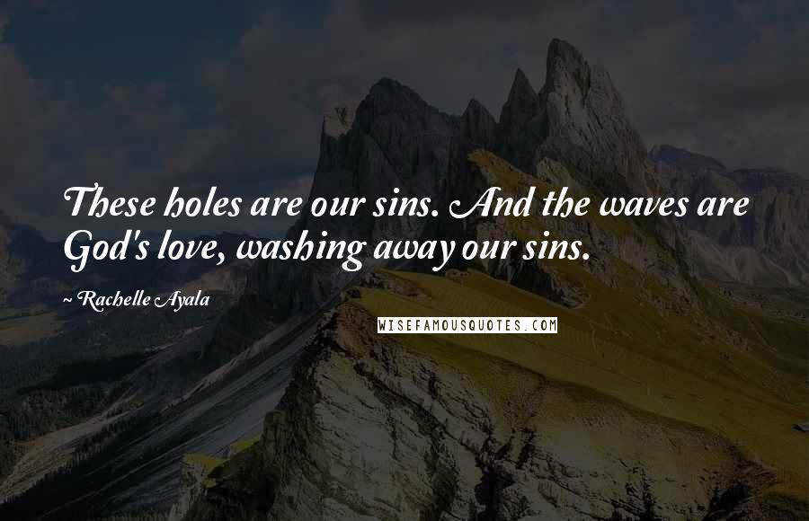 Rachelle Ayala Quotes: These holes are our sins. And the waves are God's love, washing away our sins.
