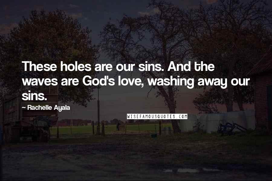 Rachelle Ayala Quotes: These holes are our sins. And the waves are God's love, washing away our sins.