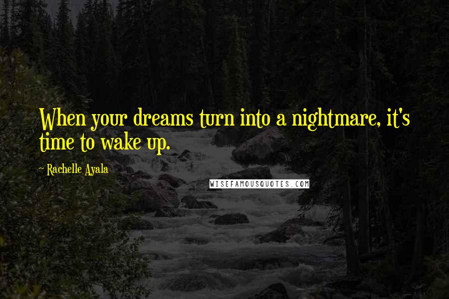 Rachelle Ayala Quotes: When your dreams turn into a nightmare, it's time to wake up.