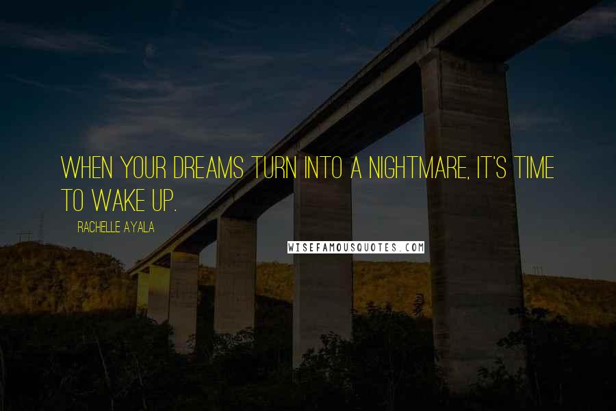 Rachelle Ayala Quotes: When your dreams turn into a nightmare, it's time to wake up.