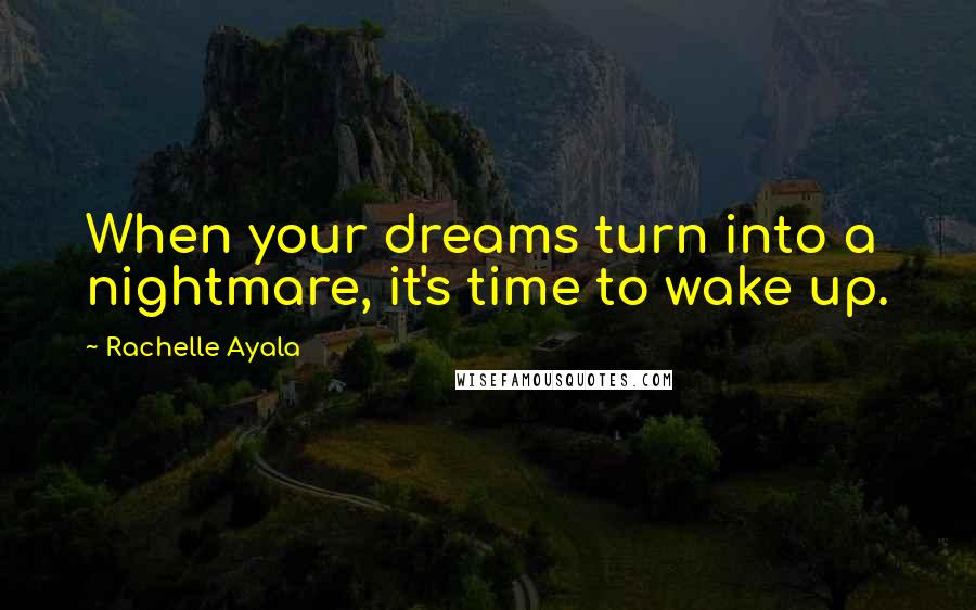 Rachelle Ayala Quotes: When your dreams turn into a nightmare, it's time to wake up.