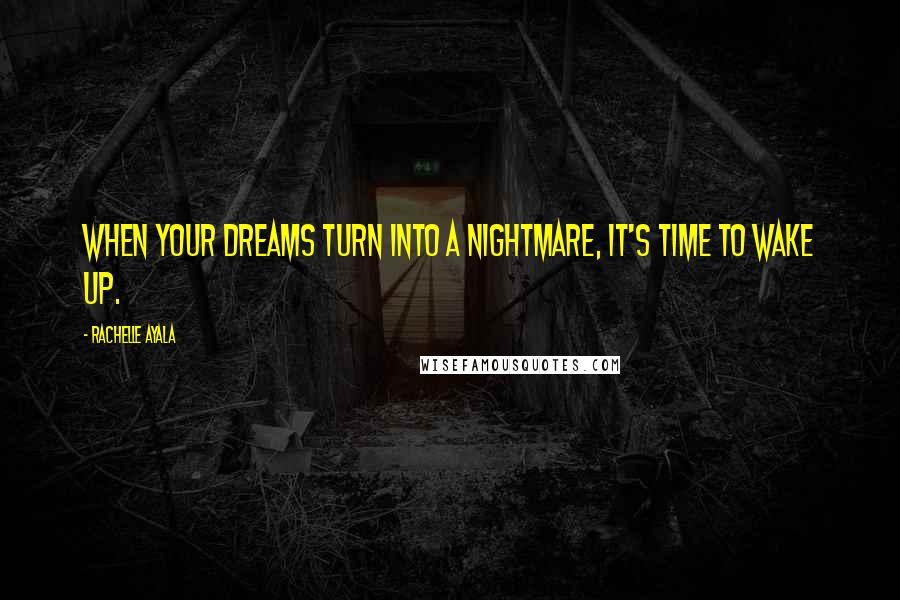 Rachelle Ayala Quotes: When your dreams turn into a nightmare, it's time to wake up.