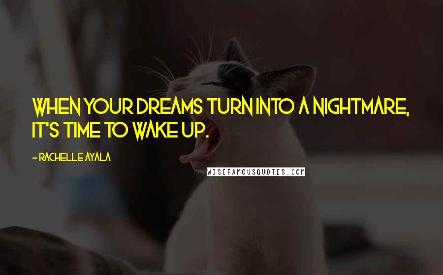 Rachelle Ayala Quotes: When your dreams turn into a nightmare, it's time to wake up.