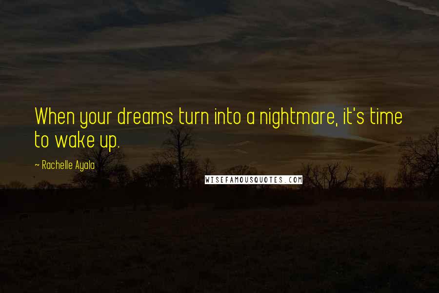 Rachelle Ayala Quotes: When your dreams turn into a nightmare, it's time to wake up.