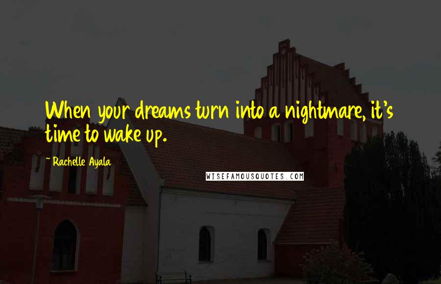 Rachelle Ayala Quotes: When your dreams turn into a nightmare, it's time to wake up.