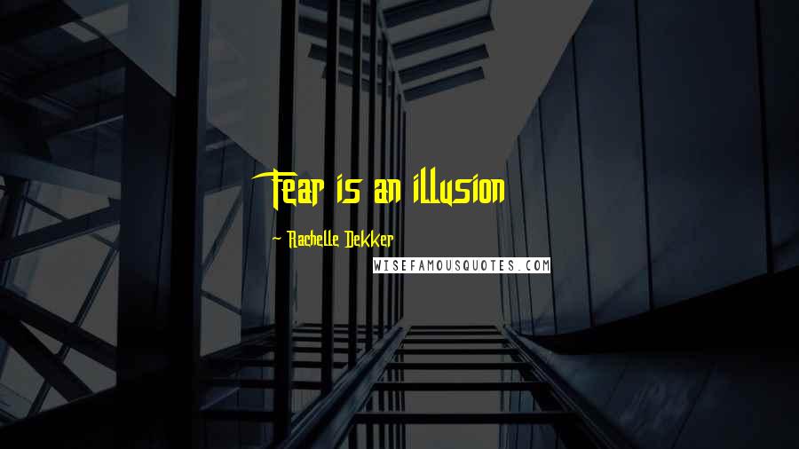 Rachelle Dekker Quotes: Fear is an illusion