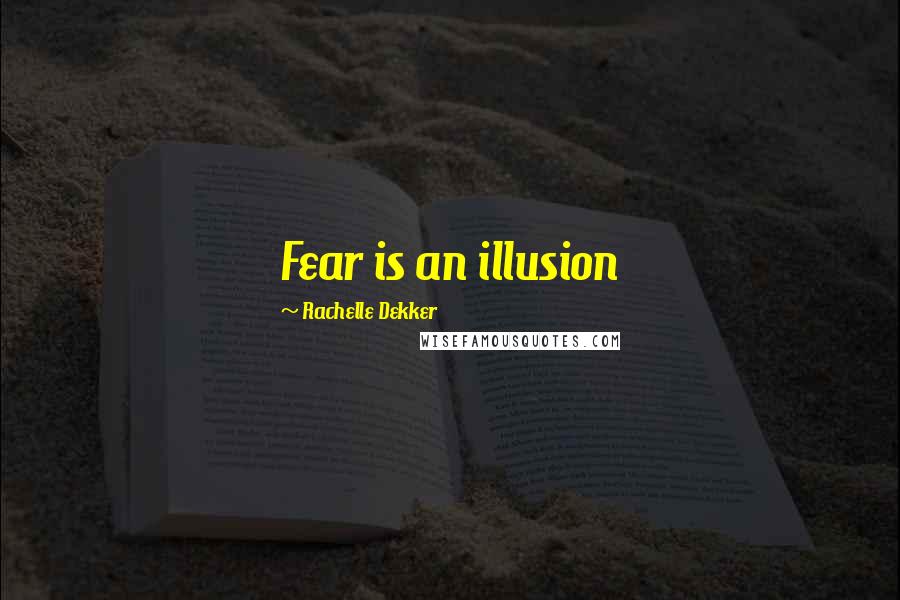 Rachelle Dekker Quotes: Fear is an illusion