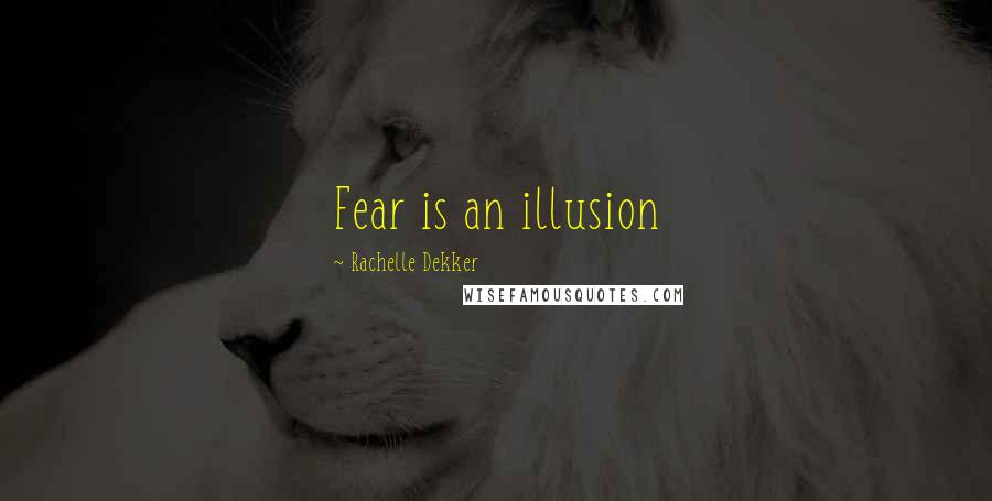 Rachelle Dekker Quotes: Fear is an illusion