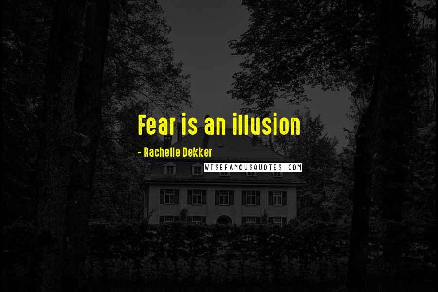 Rachelle Dekker Quotes: Fear is an illusion